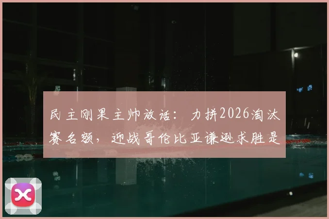 民主刚果主帅放话：力拼2026淘汰赛名额，迎战哥伦比亚谦逊求胜是关键