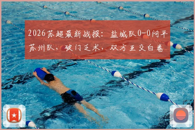 2026苏超最新战报：盐城队0-0闷平苏州队，破门乏术，双方互交白卷原因何在？