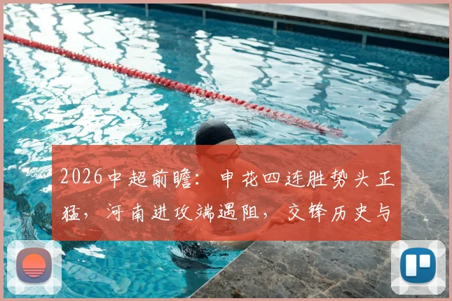 2026中超前瞻：申花四连胜势头正猛，河南进攻端遇阻，交锋历史与胜负关键解读