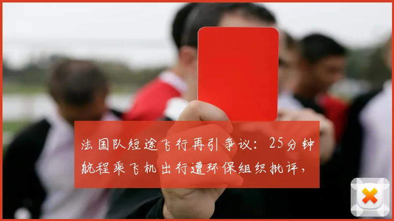 法国队短途飞行再引争议：25分钟航程乘飞机出行遭环保组织批评，姆巴佩等球星卷入风波