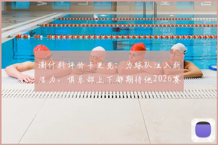 谢什科评价卡里克：为球队注入新活力，俱乐部上下都期待他2026赛季后留任