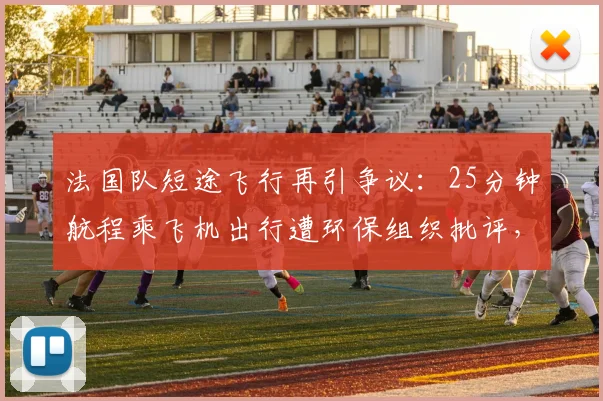 法国队短途飞行再引争议：25分钟航程乘飞机出行遭环保组织批评，姆巴佩等球星卷入风波