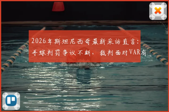 2026年斯坦尼西奇最新采访直言：手球判罚争议不断，裁判面对VAR有时也手足无措