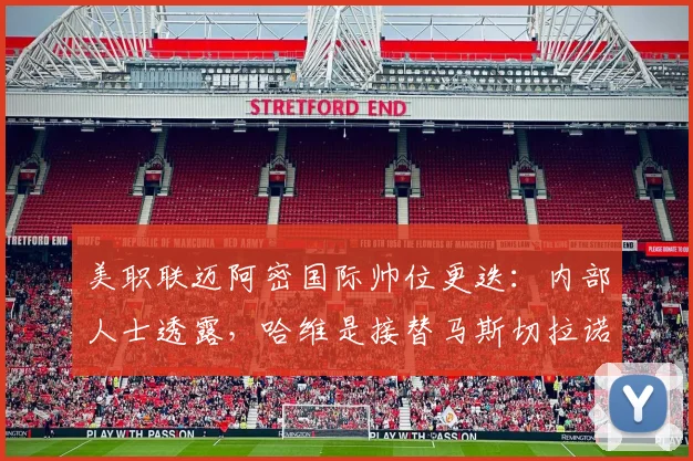 美职联迈阿密国际帅位更迭：内部人士透露，哈维是接替马斯切拉诺的首选目标，潜在候选人还有谁？