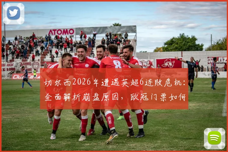 切尔西2026年遭遇英超6连败危机：全面解析崩盘原因，欧冠门票如何争夺？