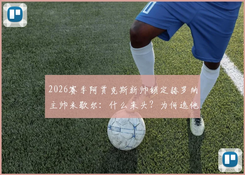 2026赛季阿贾克斯新帅锁定赫罗纳主帅米歇尔：什么来头？为何选他？最新进展一览