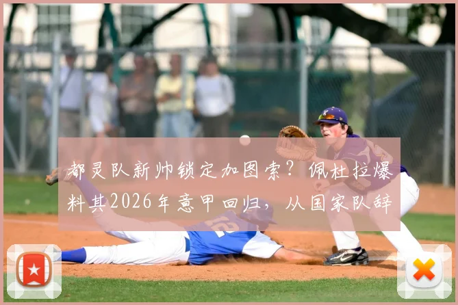都灵队新帅锁定加图索？佩杜拉爆料其2026年意甲回归，从国家队辞职原因与执教前景深度分析