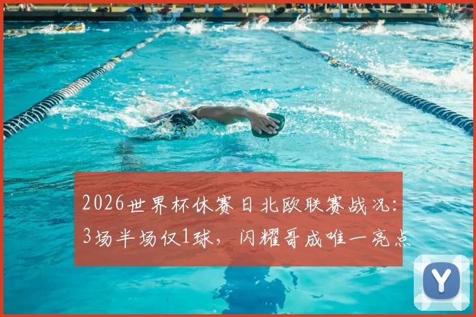 2026世界杯休赛日北欧联赛战况:3场半场仅1球,闪耀哥成唯一亮点,附冷门赛事观看指南