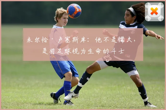 米尔恰·卢塞斯库：他不是懦夫，他是将足球视为生命的斗士